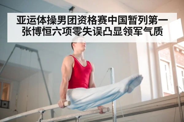 亚运体操男团资格赛中国暂列第一 张博恒六项零失误凸显领军气质