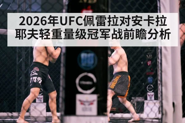 2026年UFC佩雷拉对安卡拉耶夫轻重量级冠军战前瞻分析