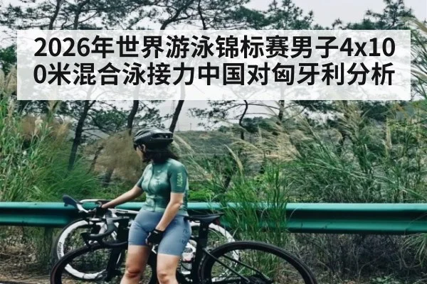 2026年世界游泳锦标赛男子4x100米混合泳接力中国对匈牙利分析